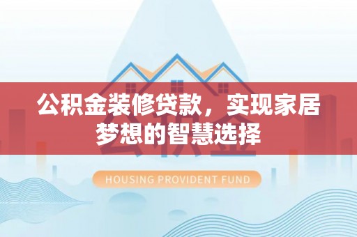临潼公积金装修贷款，实现家居梦想的智慧选择