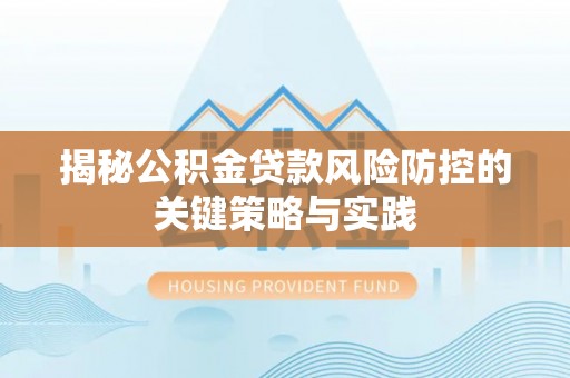 临潼揭秘公积金贷款风险防控的关键策略与实践