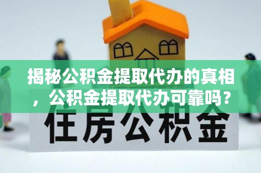 临潼揭秘公积金提取代办的真相，公积金提取代办可靠吗？