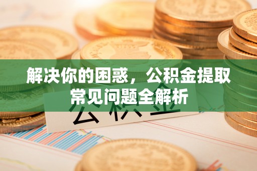 临潼解决你的困惑，公积金提取常见问题全解析