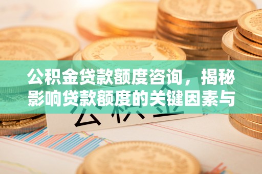 临潼公积金贷款额度咨询，揭秘影响贷款额度的关键因素与实用攻略