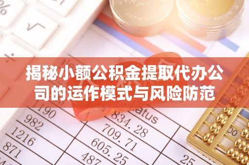 临潼揭秘小额公积金提取代办公司的运作模式与风险防范