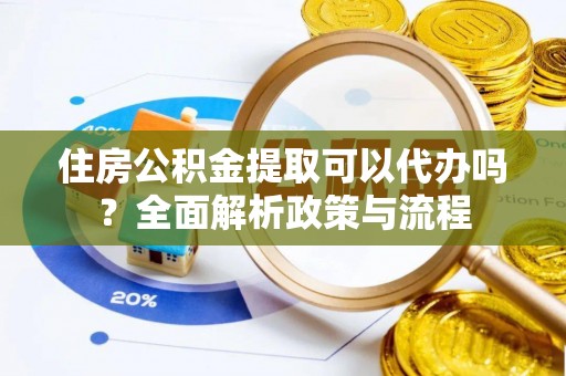 临潼住房公积金提取可以代办吗？全面解析政策与流程