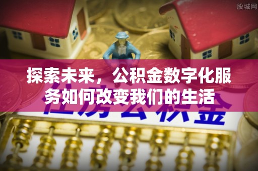临潼探索未来，公积金数字化服务如何改变我们的生活