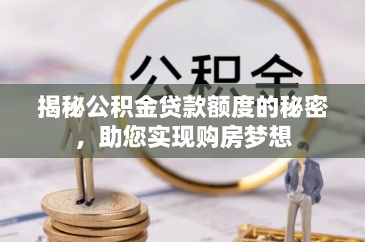 临潼揭秘公积金贷款额度的秘密，助您实现购房梦想