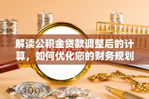 临潼解读公积金贷款调整后的计算，如何优化您的财务规划