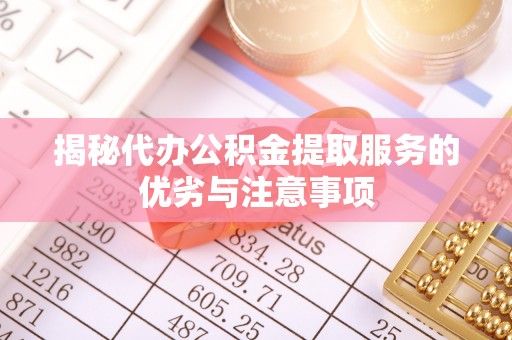 临潼揭秘代办公积金提取服务的优劣与注意事项