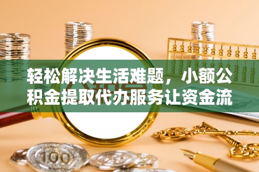 临潼轻松解决生活难题，小额公积金提取代办服务让资金流动更便捷