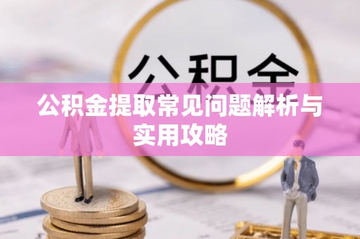 临潼公积金提取常见问题解析与实用攻略