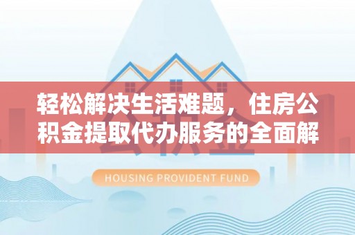 临潼轻松解决生活难题，住房公积金提取代办服务的全面解析
