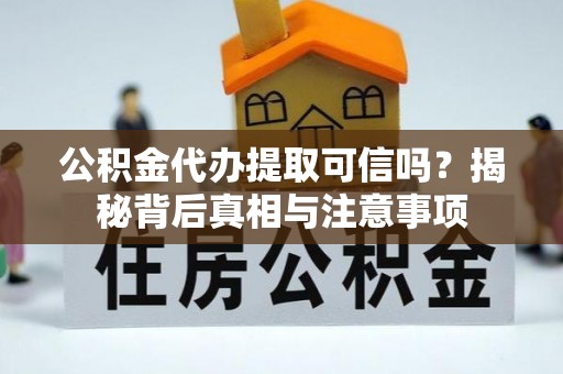 临潼公积金代办提取可信吗？揭秘背后真相与注意事项