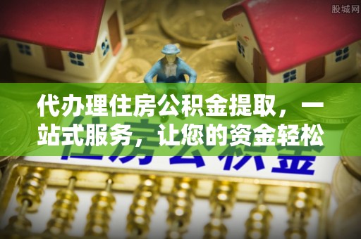 临潼代办理住房公积金提取，一站式服务，让您的资金轻松到账