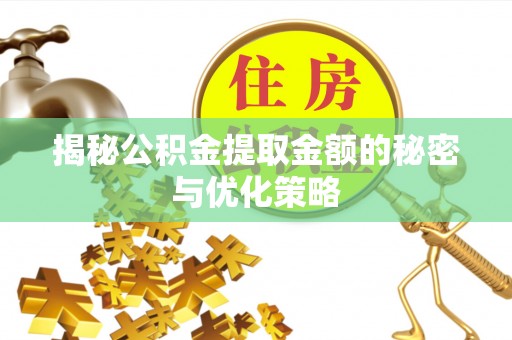 临潼揭秘公积金提取金额的秘密与优化策略