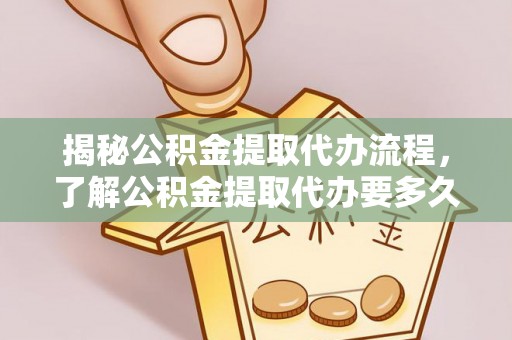 临潼揭秘公积金提取代办流程，了解公积金提取代办要多久的关键因素