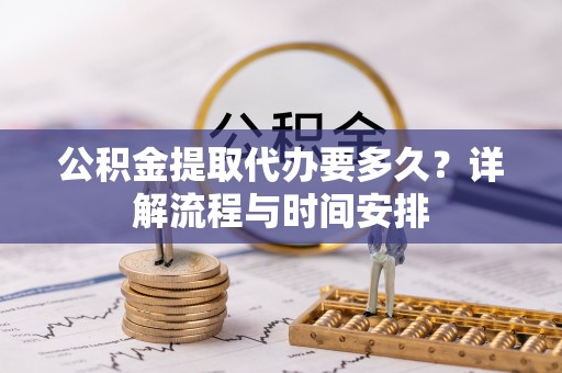 临潼公积金提取代办要多久？详解流程与时间安排