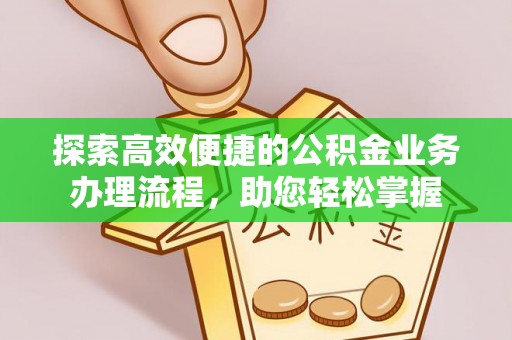 临潼探索高效便捷的公积金业务办理流程，助您轻松掌握
