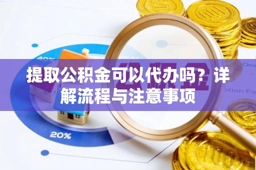 临潼提取公积金可以代办吗？详解流程与注意事项