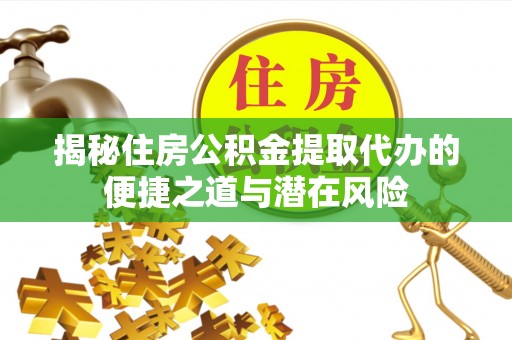 临潼揭秘住房公积金提取代办的便捷之道与潜在风险