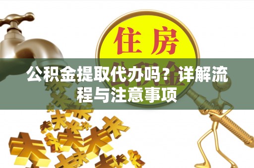 临潼公积金提取代办吗？详解流程与注意事项