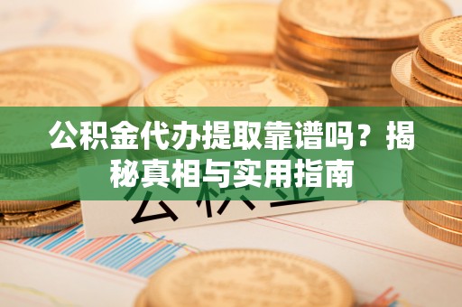 临潼公积金代办提取靠谱吗？揭秘真相与实用指南