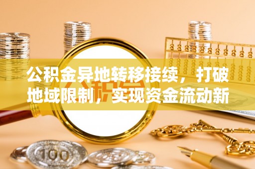 临潼公积金异地转移接续，打破地域限制，实现资金流动新纪元