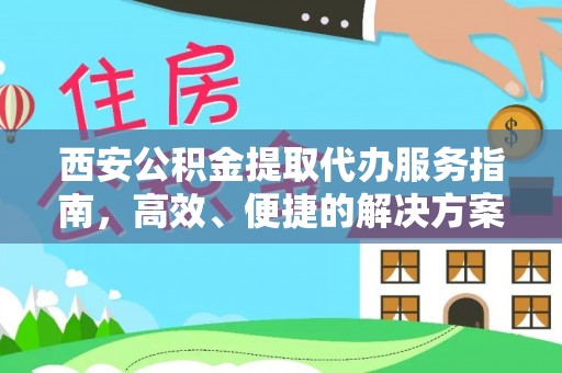 临潼西安公积金提取代办服务指南，高效、便捷的解决方案