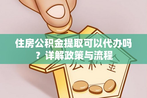 临潼住房公积金提取可以代办吗？详解政策与流程