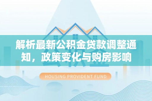 临潼解析最新公积金贷款调整通知，政策变化与购房影响