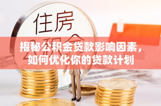 临潼揭秘公积金贷款影响因素，如何优化你的贷款计划