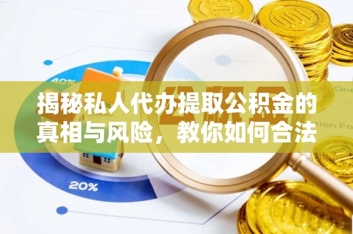 临潼揭秘私人代办提取公积金的真相与风险，教你如何合法合规操作