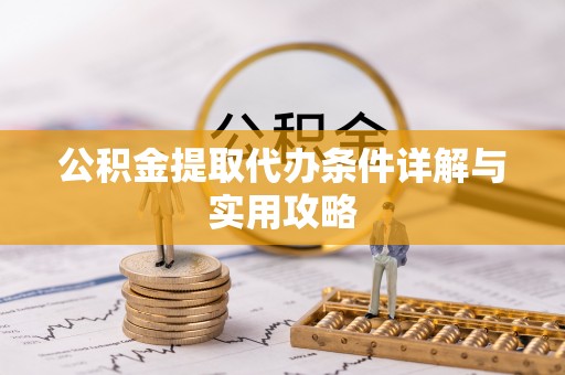 临潼公积金提取代办条件详解与实用攻略