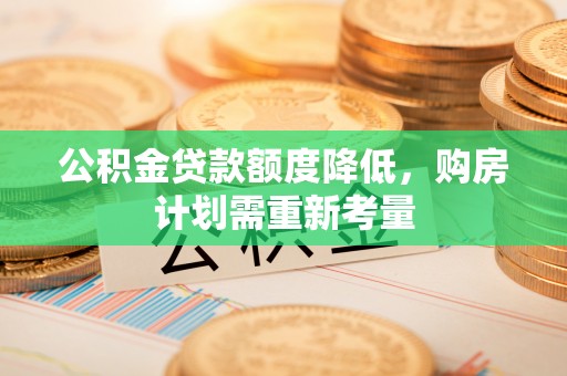 临潼公积金贷款额度降低，购房计划需重新考量