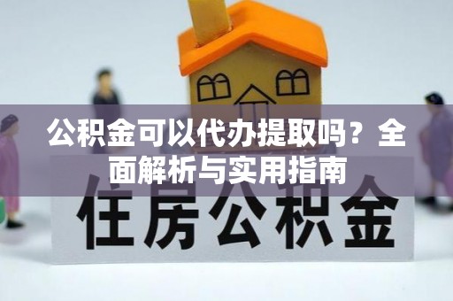 临潼公积金可以代办提取吗？全面解析与实用指南