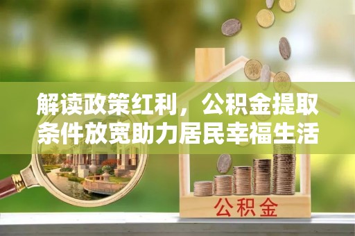 临潼解读政策红利，公积金提取条件放宽助力居民幸福生活