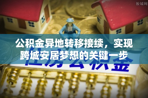 临潼公积金异地转移接续，实现跨城安居梦想的关键一步