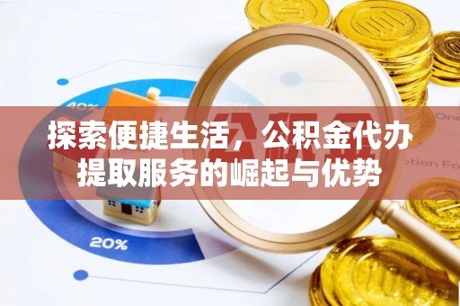临潼探索便捷生活，公积金代办提取服务的崛起与优势