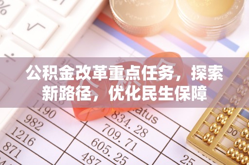 临潼公积金改革重点任务，探索新路径，优化民生保障