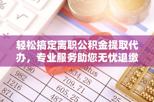 临潼轻松搞定离职公积金提取代办，专业服务助您无忧退缴