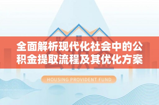 临潼全面解析现代化社会中的公积金提取流程及其优化方案