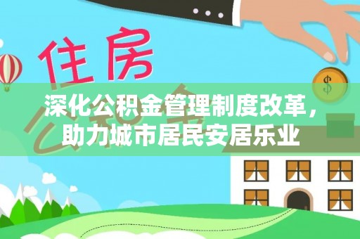 临潼深化公积金管理制度改革，助力城市居民安居乐业