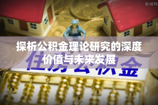 临潼探析公积金理论研究的深度价值与未来发展