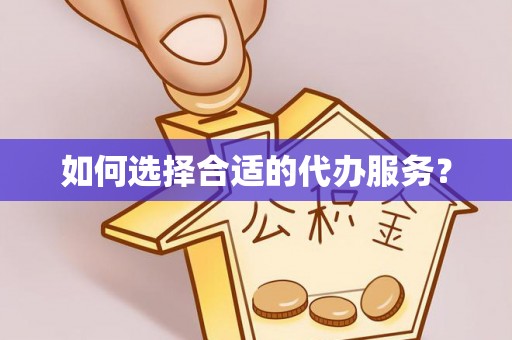临潼如何选择合适的代办服务？