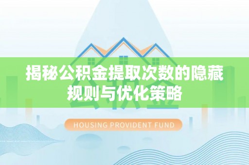 临潼揭秘公积金提取次数的隐藏规则与优化策略