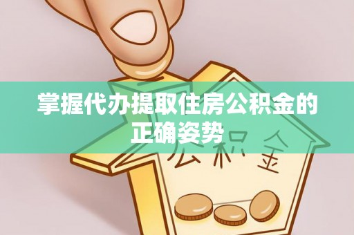 临潼掌握代办提取住房公积金的正确姿势