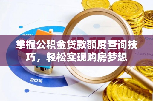 临潼掌握公积金贷款额度查询技巧，轻松实现购房梦想