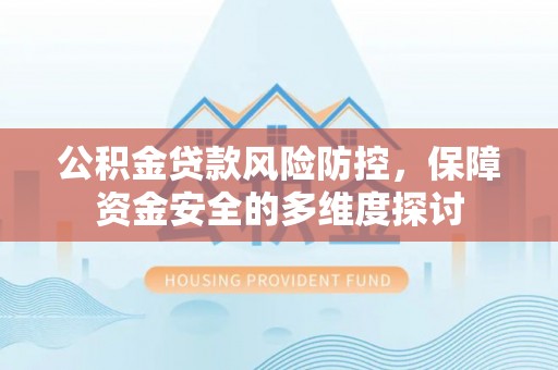临潼公积金贷款风险防控，保障资金安全的多维度探讨
