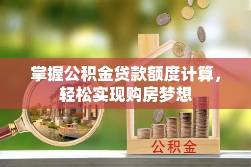 临潼掌握公积金贷款额度计算，轻松实现购房梦想