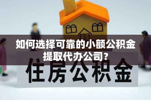 临潼如何选择可靠的小额公积金提取代办公司？