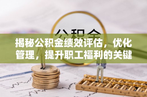 临潼揭秘公积金绩效评估，优化管理，提升职工福利的关键一步