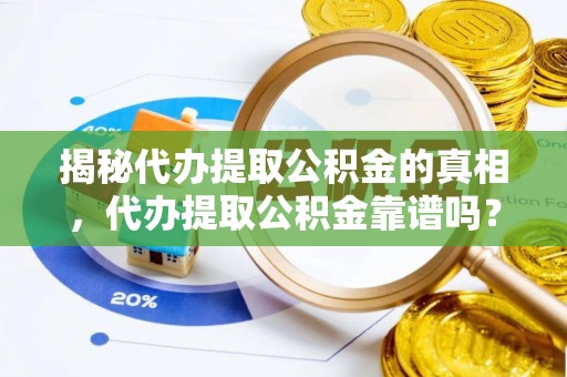 临潼揭秘代办提取公积金的真相，代办提取公积金靠谱吗？